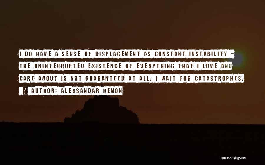 Aleksandar Hemon Quotes: I Do Have A Sense Of Displacement As Constant Instability - The Uninterrupted Existence Of Everything That I Love And