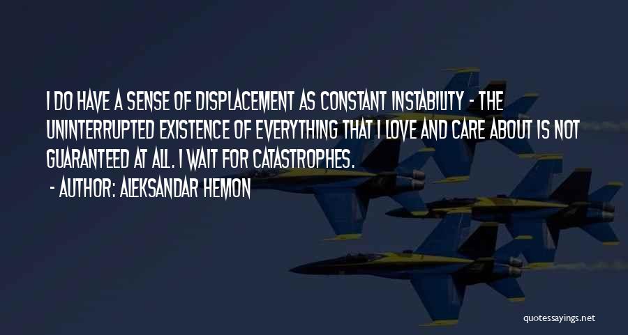 Aleksandar Hemon Quotes: I Do Have A Sense Of Displacement As Constant Instability - The Uninterrupted Existence Of Everything That I Love And