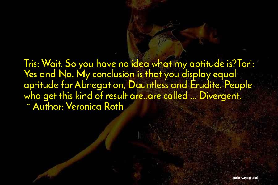 Veronica Roth Quotes: Tris: Wait. So You Have No Idea What My Aptitude Is?tori: Yes And No. My Conclusion Is That You Display