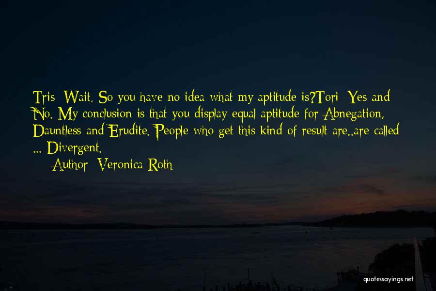Veronica Roth Quotes: Tris: Wait. So You Have No Idea What My Aptitude Is?tori: Yes And No. My Conclusion Is That You Display