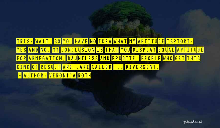 Veronica Roth Quotes: Tris: Wait. So You Have No Idea What My Aptitude Is?tori: Yes And No. My Conclusion Is That You Display