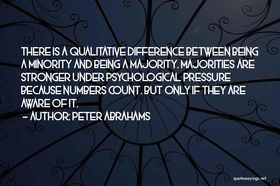 Peter Abrahams Quotes: There Is A Qualitative Difference Between Being A Minority And Being A Majority. Majorities Are Stronger Under Psychological Pressure Because