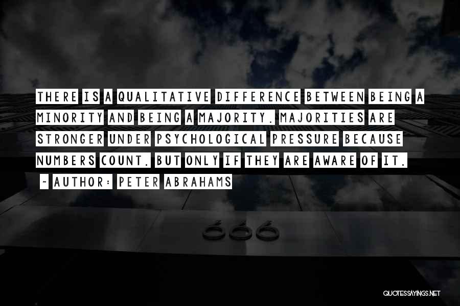 Peter Abrahams Quotes: There Is A Qualitative Difference Between Being A Minority And Being A Majority. Majorities Are Stronger Under Psychological Pressure Because