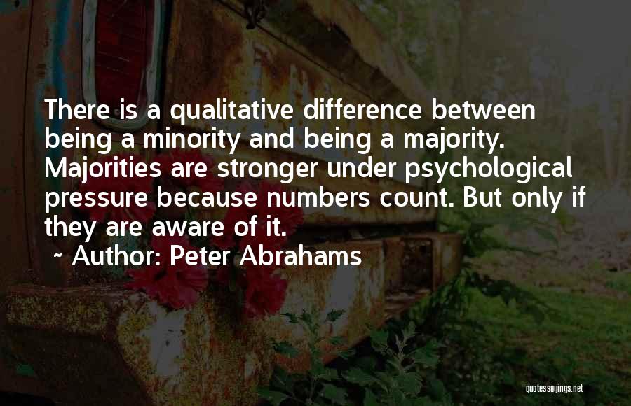 Peter Abrahams Quotes: There Is A Qualitative Difference Between Being A Minority And Being A Majority. Majorities Are Stronger Under Psychological Pressure Because