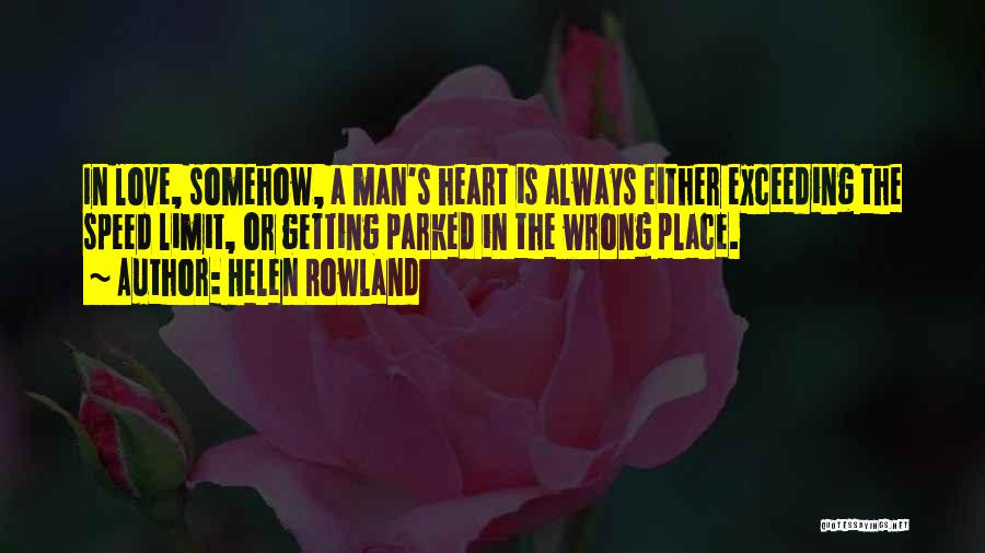 Helen Rowland Quotes: In Love, Somehow, A Man's Heart Is Always Either Exceeding The Speed Limit, Or Getting Parked In The Wrong Place.