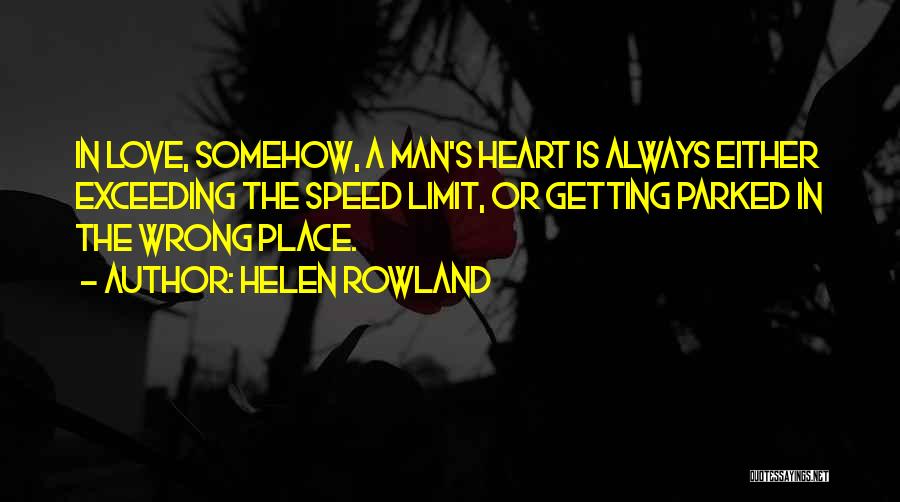 Helen Rowland Quotes: In Love, Somehow, A Man's Heart Is Always Either Exceeding The Speed Limit, Or Getting Parked In The Wrong Place.