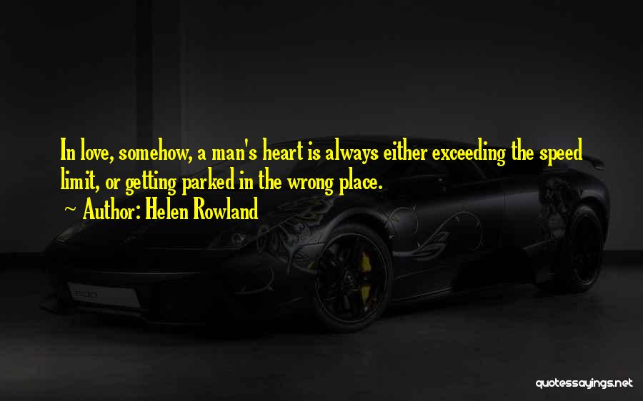 Helen Rowland Quotes: In Love, Somehow, A Man's Heart Is Always Either Exceeding The Speed Limit, Or Getting Parked In The Wrong Place.