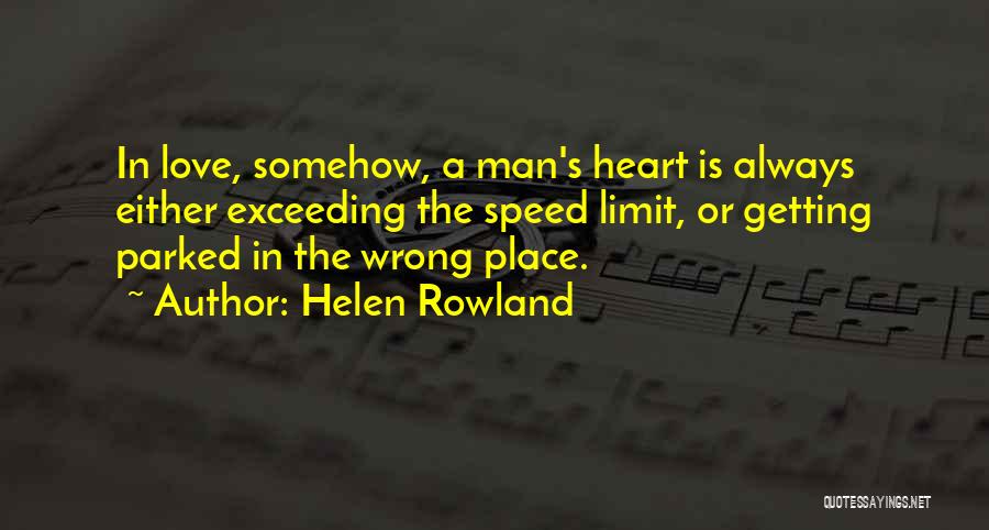 Helen Rowland Quotes: In Love, Somehow, A Man's Heart Is Always Either Exceeding The Speed Limit, Or Getting Parked In The Wrong Place.