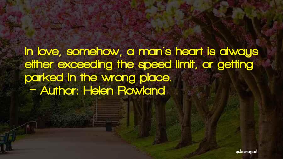 Helen Rowland Quotes: In Love, Somehow, A Man's Heart Is Always Either Exceeding The Speed Limit, Or Getting Parked In The Wrong Place.