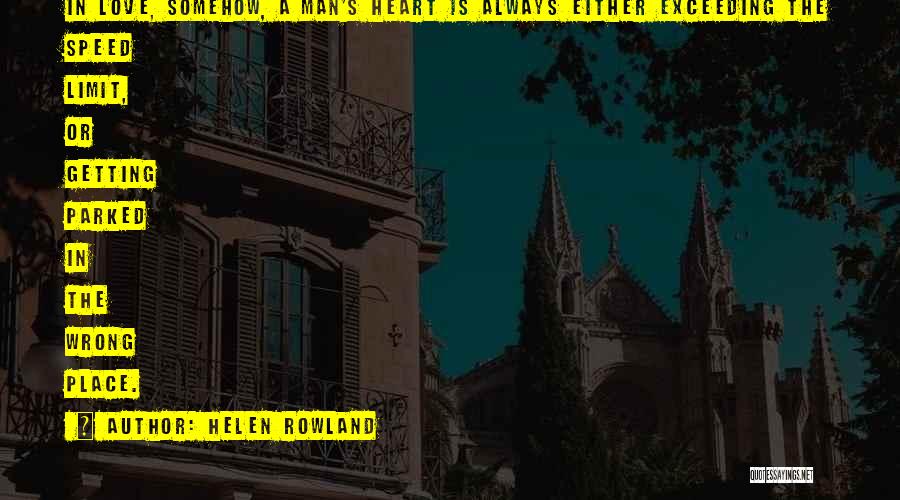 Helen Rowland Quotes: In Love, Somehow, A Man's Heart Is Always Either Exceeding The Speed Limit, Or Getting Parked In The Wrong Place.