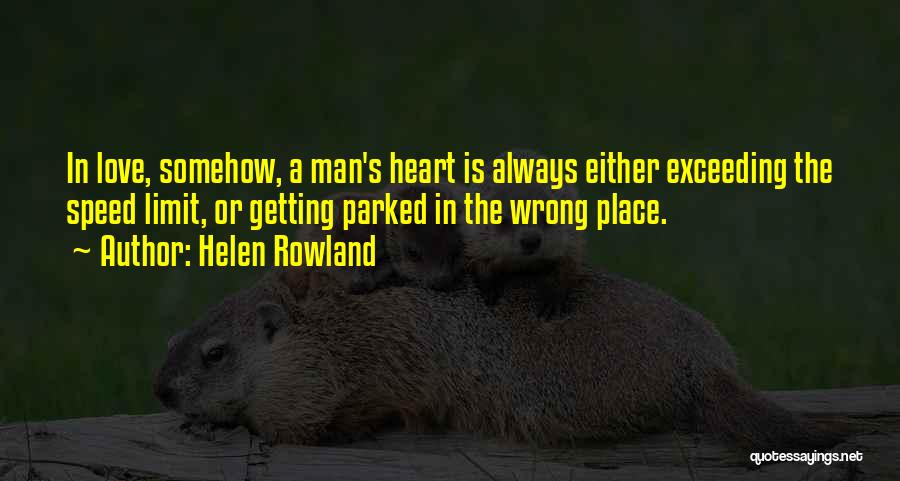 Helen Rowland Quotes: In Love, Somehow, A Man's Heart Is Always Either Exceeding The Speed Limit, Or Getting Parked In The Wrong Place.