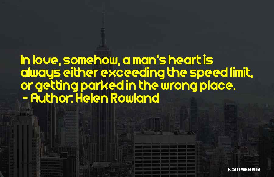 Helen Rowland Quotes: In Love, Somehow, A Man's Heart Is Always Either Exceeding The Speed Limit, Or Getting Parked In The Wrong Place.