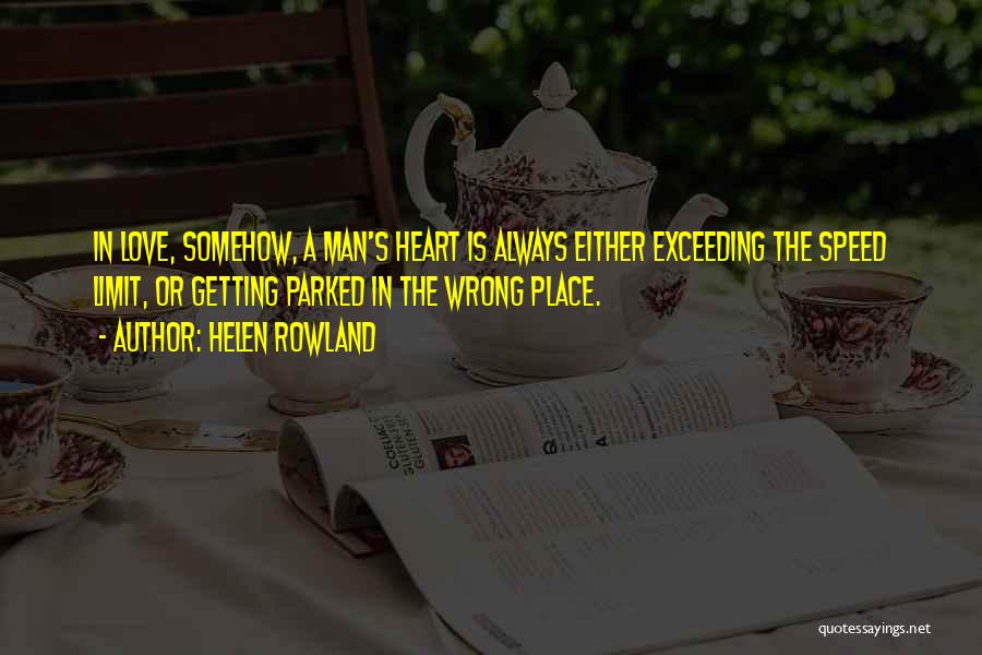 Helen Rowland Quotes: In Love, Somehow, A Man's Heart Is Always Either Exceeding The Speed Limit, Or Getting Parked In The Wrong Place.