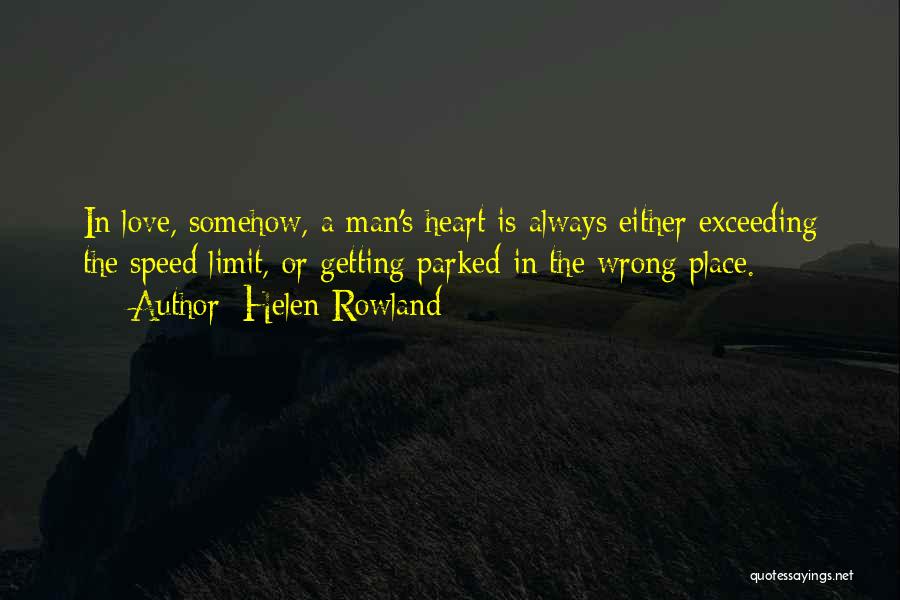 Helen Rowland Quotes: In Love, Somehow, A Man's Heart Is Always Either Exceeding The Speed Limit, Or Getting Parked In The Wrong Place.