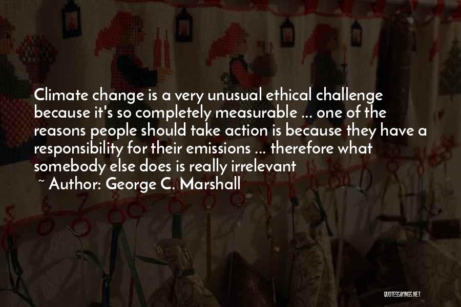 George C. Marshall Quotes: Climate Change Is A Very Unusual Ethical Challenge Because It's So Completely Measurable ... One Of The Reasons People Should