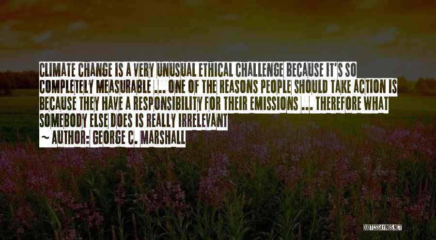 George C. Marshall Quotes: Climate Change Is A Very Unusual Ethical Challenge Because It's So Completely Measurable ... One Of The Reasons People Should
