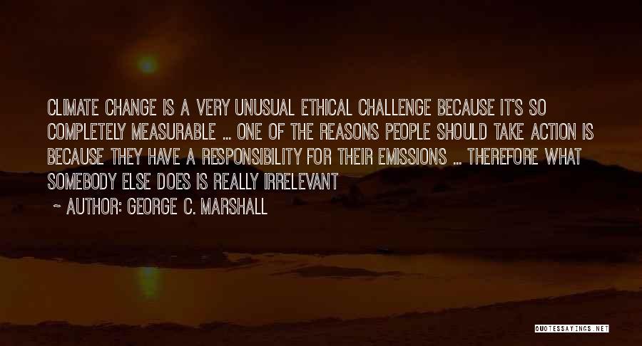 George C. Marshall Quotes: Climate Change Is A Very Unusual Ethical Challenge Because It's So Completely Measurable ... One Of The Reasons People Should