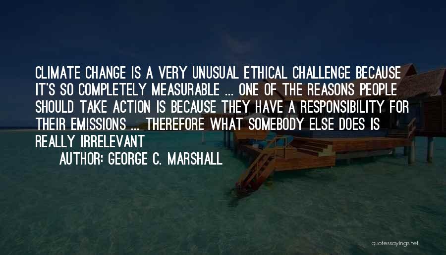 George C. Marshall Quotes: Climate Change Is A Very Unusual Ethical Challenge Because It's So Completely Measurable ... One Of The Reasons People Should