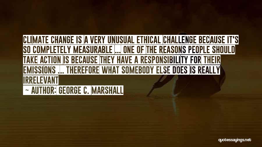 George C. Marshall Quotes: Climate Change Is A Very Unusual Ethical Challenge Because It's So Completely Measurable ... One Of The Reasons People Should