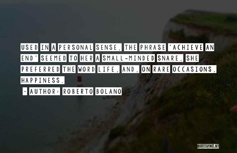 Roberto Bolano Quotes: Used In A Personal Sense, The Phrase 'achieve An End' Seemed To Her A Small-minded Snare. She Preferred The Word