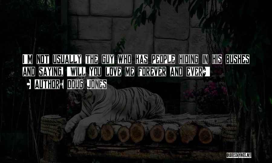 Doug Jones Quotes: I'm Not Usually The Guy Who Has People Hiding In His Bushes And Saying, 'will You Love Me Forever And