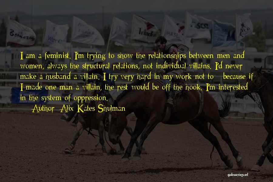 Alix Kates Shulman Quotes: I Am A Feminist. I'm Trying To Show The Relationships Between Men And Women, Always The Structural Relations, Not Individual