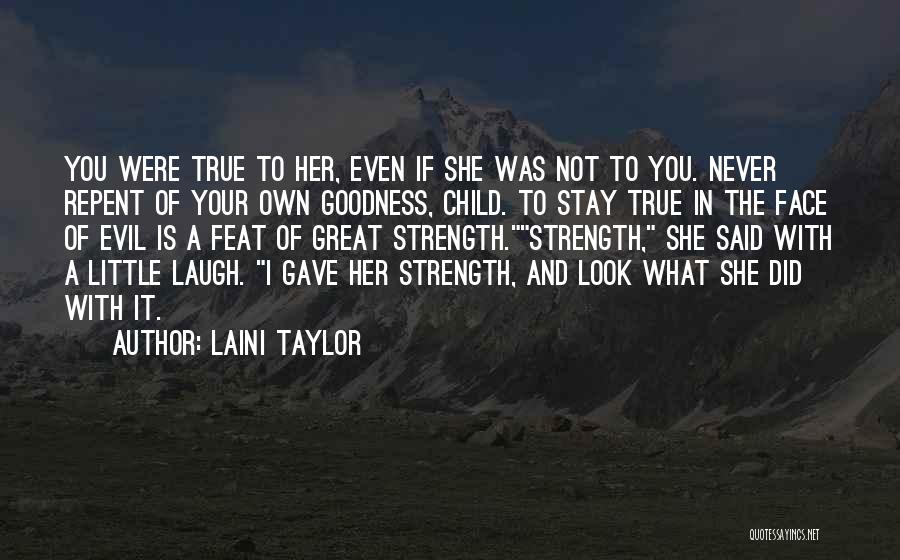 Laini Taylor Quotes: You Were True To Her, Even If She Was Not To You. Never Repent Of Your Own Goodness, Child. To