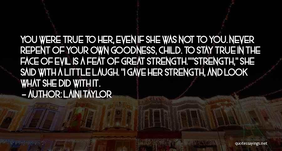 Laini Taylor Quotes: You Were True To Her, Even If She Was Not To You. Never Repent Of Your Own Goodness, Child. To