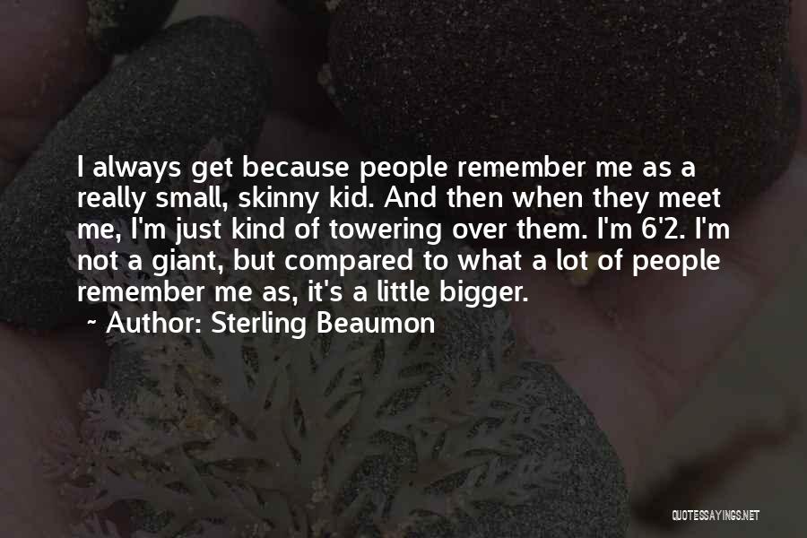 Sterling Beaumon Quotes: I Always Get Because People Remember Me As A Really Small, Skinny Kid. And Then When They Meet Me, I'm