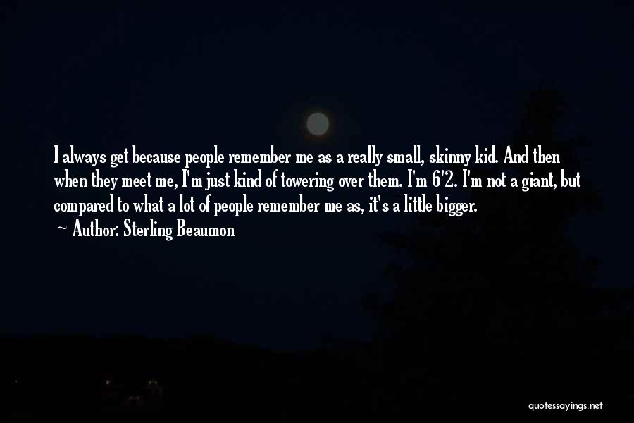 Sterling Beaumon Quotes: I Always Get Because People Remember Me As A Really Small, Skinny Kid. And Then When They Meet Me, I'm