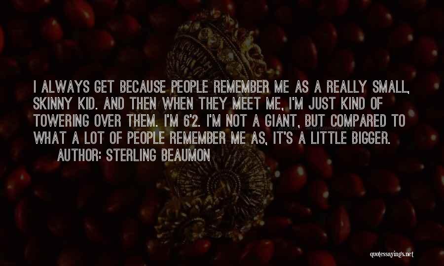 Sterling Beaumon Quotes: I Always Get Because People Remember Me As A Really Small, Skinny Kid. And Then When They Meet Me, I'm