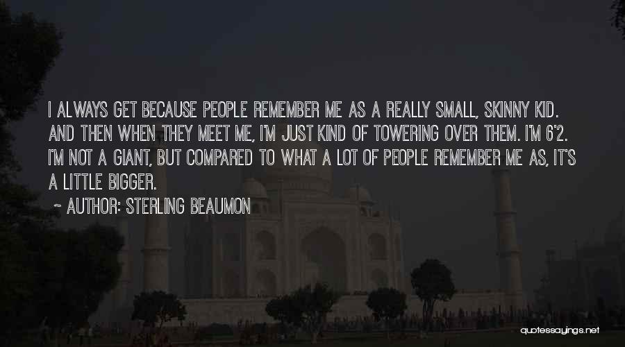 Sterling Beaumon Quotes: I Always Get Because People Remember Me As A Really Small, Skinny Kid. And Then When They Meet Me, I'm