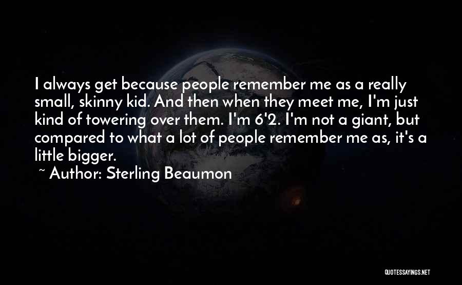 Sterling Beaumon Quotes: I Always Get Because People Remember Me As A Really Small, Skinny Kid. And Then When They Meet Me, I'm