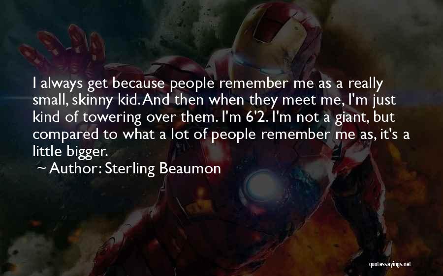 Sterling Beaumon Quotes: I Always Get Because People Remember Me As A Really Small, Skinny Kid. And Then When They Meet Me, I'm