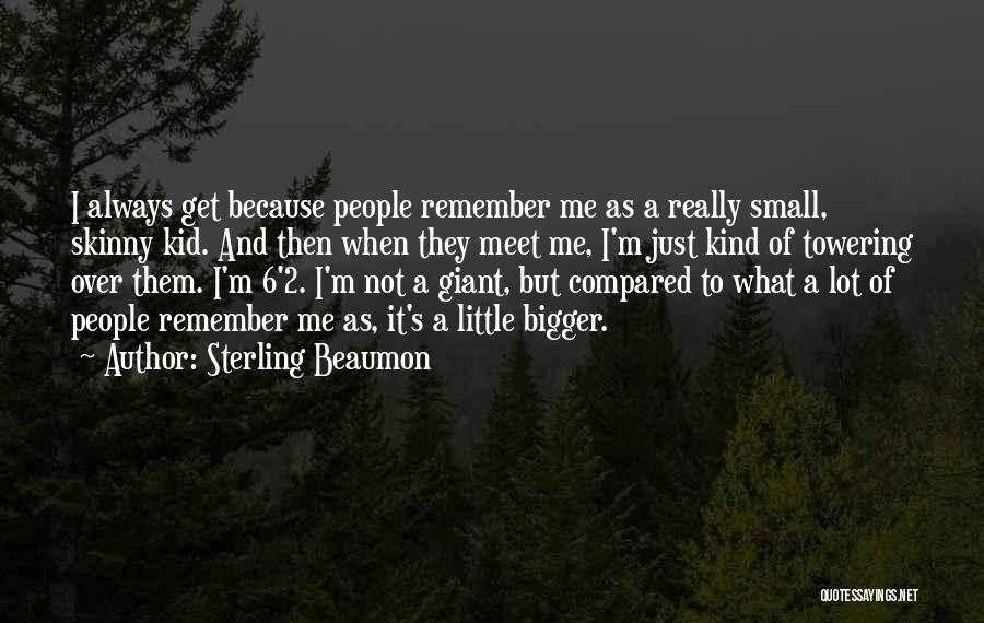 Sterling Beaumon Quotes: I Always Get Because People Remember Me As A Really Small, Skinny Kid. And Then When They Meet Me, I'm