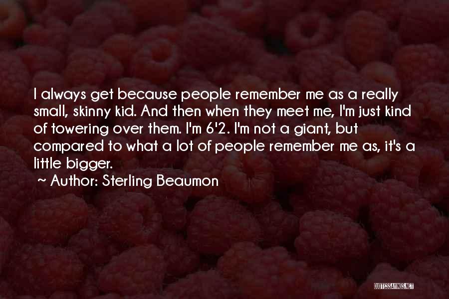 Sterling Beaumon Quotes: I Always Get Because People Remember Me As A Really Small, Skinny Kid. And Then When They Meet Me, I'm