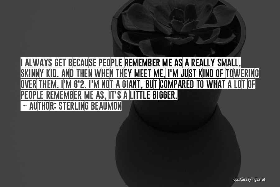 Sterling Beaumon Quotes: I Always Get Because People Remember Me As A Really Small, Skinny Kid. And Then When They Meet Me, I'm