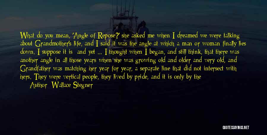 Wallace Stegner Quotes: What Do You Mean, 'angle Of Repose?' She Asked Me When I Dreamed We Were Talking About Grandmother's Life, And