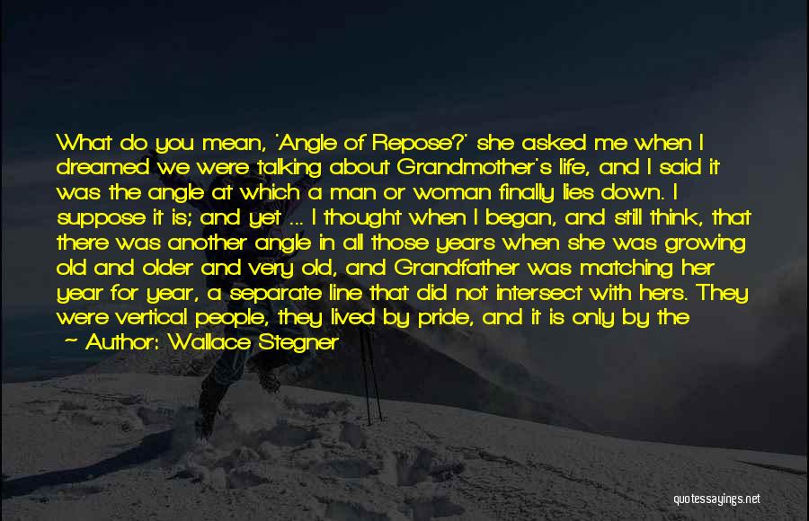 Wallace Stegner Quotes: What Do You Mean, 'angle Of Repose?' She Asked Me When I Dreamed We Were Talking About Grandmother's Life, And