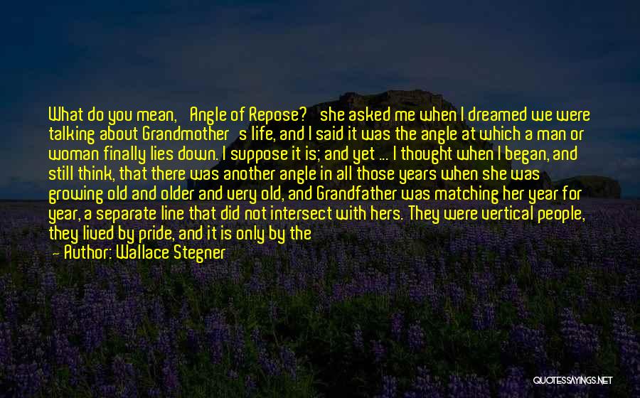 Wallace Stegner Quotes: What Do You Mean, 'angle Of Repose?' She Asked Me When I Dreamed We Were Talking About Grandmother's Life, And