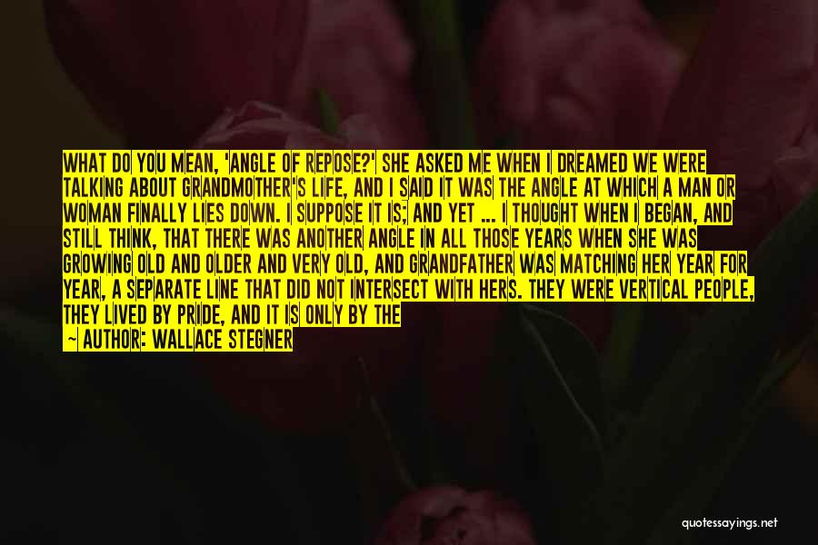 Wallace Stegner Quotes: What Do You Mean, 'angle Of Repose?' She Asked Me When I Dreamed We Were Talking About Grandmother's Life, And