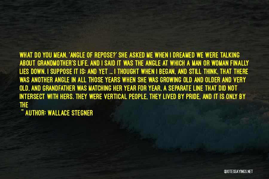 Wallace Stegner Quotes: What Do You Mean, 'angle Of Repose?' She Asked Me When I Dreamed We Were Talking About Grandmother's Life, And