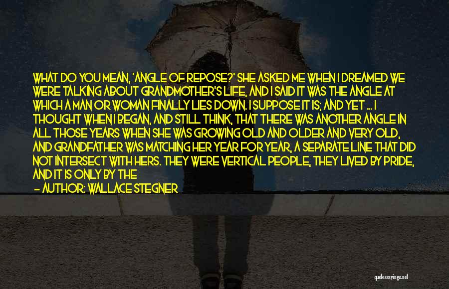 Wallace Stegner Quotes: What Do You Mean, 'angle Of Repose?' She Asked Me When I Dreamed We Were Talking About Grandmother's Life, And