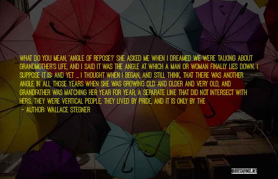 Wallace Stegner Quotes: What Do You Mean, 'angle Of Repose?' She Asked Me When I Dreamed We Were Talking About Grandmother's Life, And