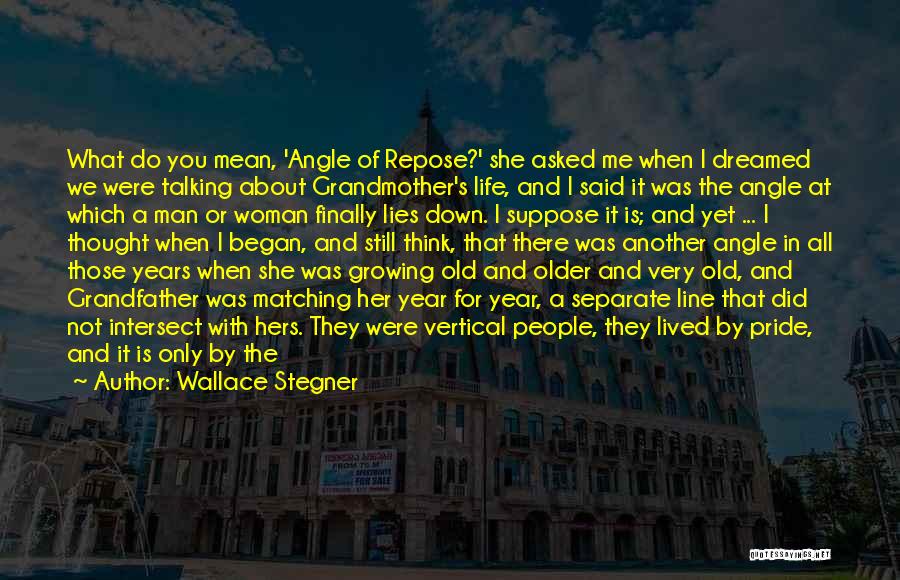 Wallace Stegner Quotes: What Do You Mean, 'angle Of Repose?' She Asked Me When I Dreamed We Were Talking About Grandmother's Life, And