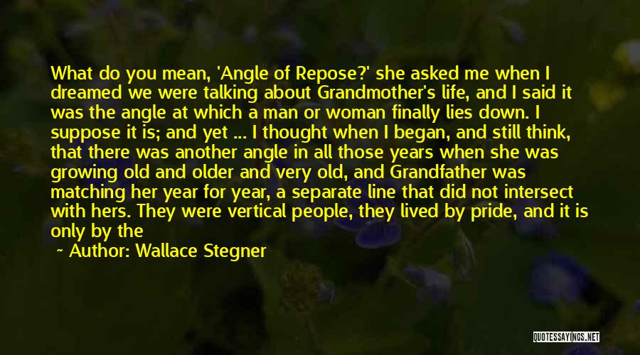 Wallace Stegner Quotes: What Do You Mean, 'angle Of Repose?' She Asked Me When I Dreamed We Were Talking About Grandmother's Life, And