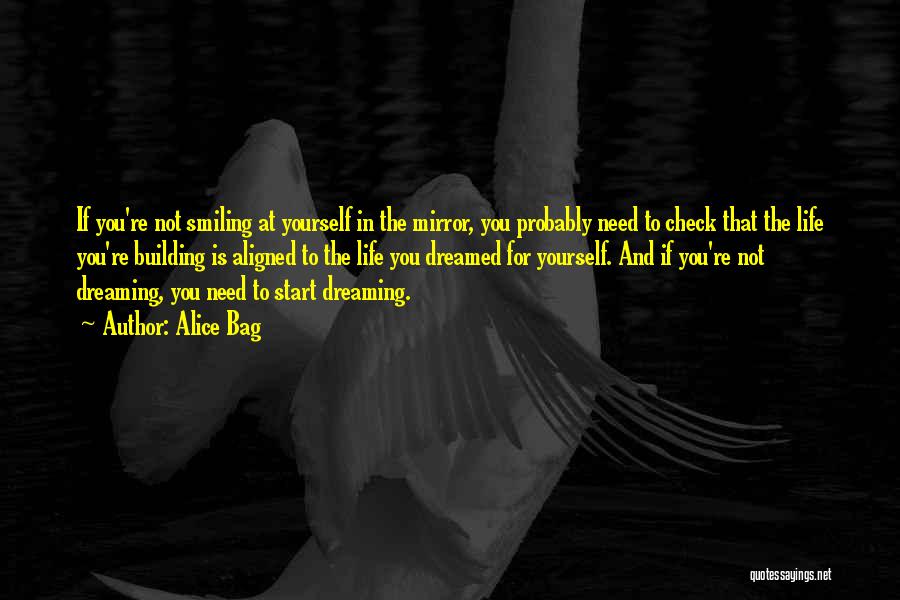 Alice Bag Quotes: If You're Not Smiling At Yourself In The Mirror, You Probably Need To Check That The Life You're Building Is