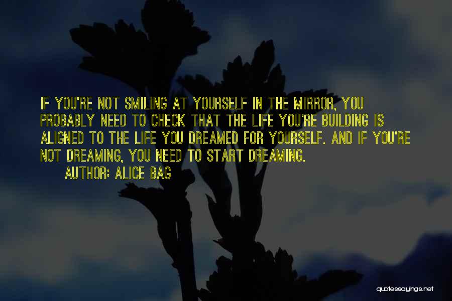 Alice Bag Quotes: If You're Not Smiling At Yourself In The Mirror, You Probably Need To Check That The Life You're Building Is