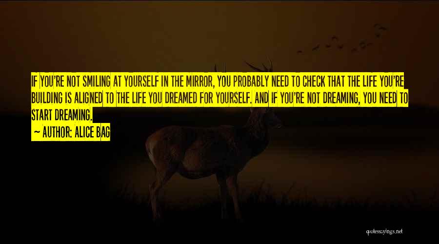 Alice Bag Quotes: If You're Not Smiling At Yourself In The Mirror, You Probably Need To Check That The Life You're Building Is