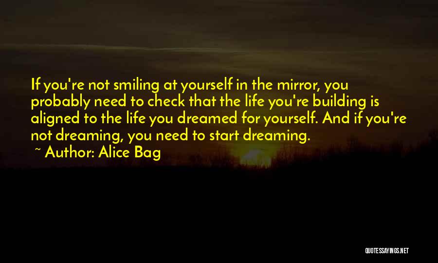 Alice Bag Quotes: If You're Not Smiling At Yourself In The Mirror, You Probably Need To Check That The Life You're Building Is